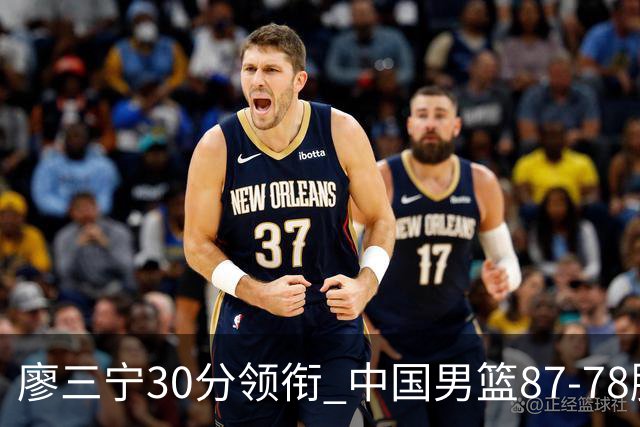 廖三宁30分领衔 中国男篮87-78胜沙特挺进亚运四强